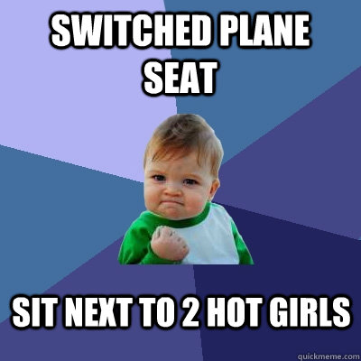 switched plane seat sit next to 2 hot girls  Success Kid