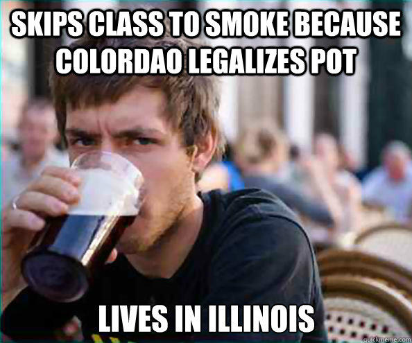 Skips class to smoke because Colordao legalizes pot Lives in Illinois   