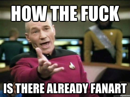 how the fuck is there already fanart  Annoyed Picard HD