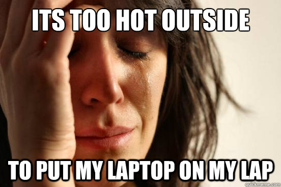 Its too hot outside To put my Laptop on my lap  First World Problems