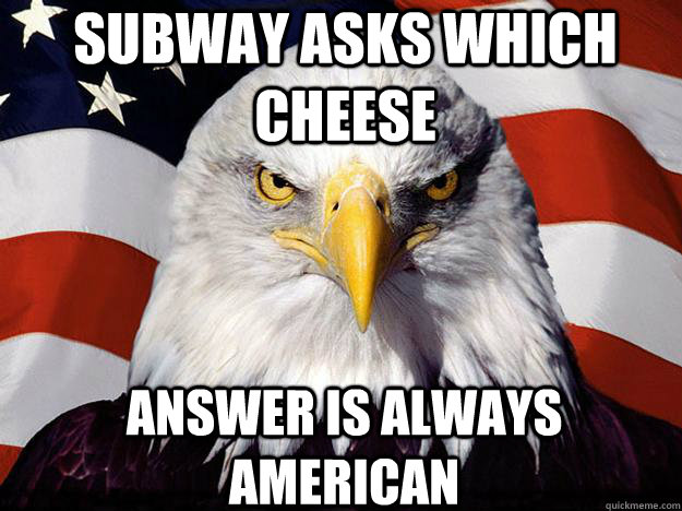 Subway asks which cheese Answer is always American  Patriotic Eagle