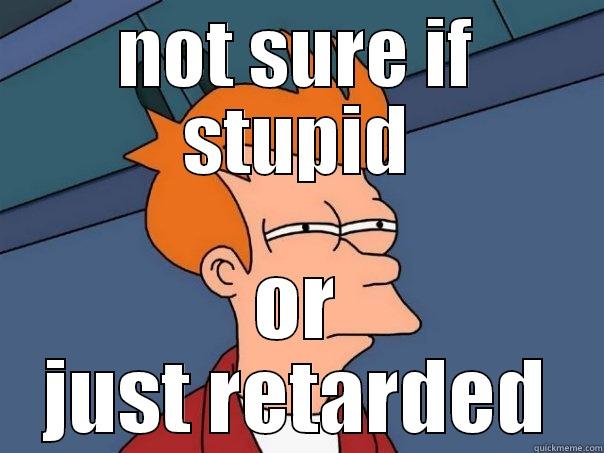 NOT SURE IF STUPID OR JUST RETARDED Futurama Fry