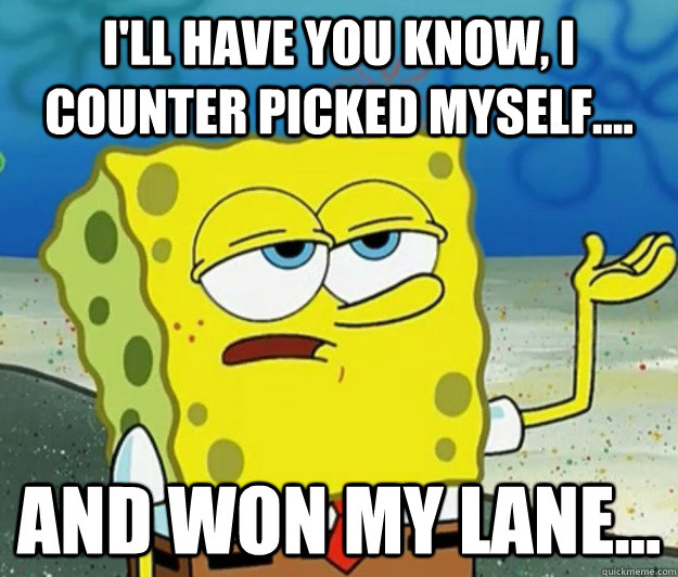 I'll have you know, i counter picked myself....  and won my lane... - I'll have you know, i counter picked myself....  and won my lane...  Tough Spongebob