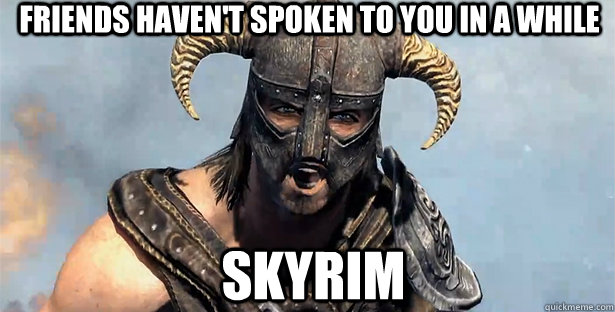 FRIENDS HAVEN'T SPOKEN TO YOU IN A WHILE SKYRIM  skyrim