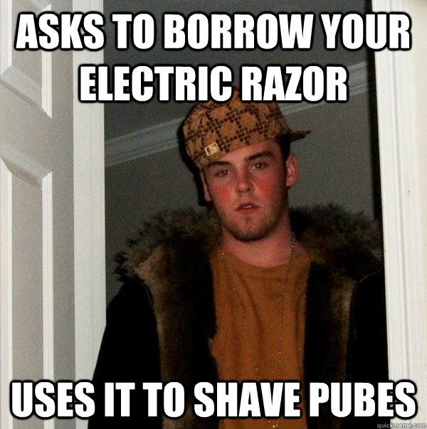 asks to borrow your electric razor uses it to shave pubes  Scumbag Steve