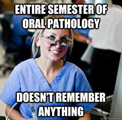 Entire Semester of Oral Pathology Doesn't remember anything - Entire Semester of Oral Pathology Doesn't remember anything  overworked dental student