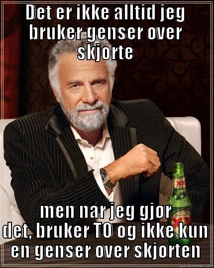 DET ER IKKE ALLTID JEG BRUKER GENSER OVER SKJORTE MEN NÅR JEG GJØR DET, BRUKER TO OG IKKE KUN EN GENSER OVER SKJORTEN The Most Interesting Man In The World