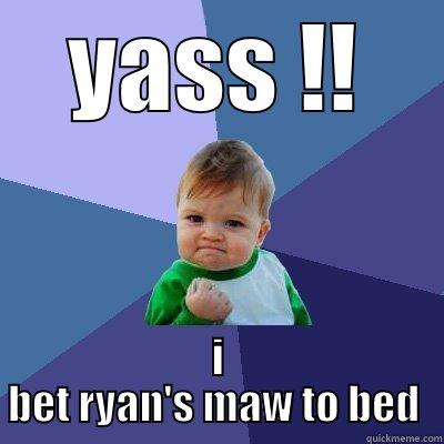 YASS !! I BET RYAN'S MAW TO BED  Success Kid