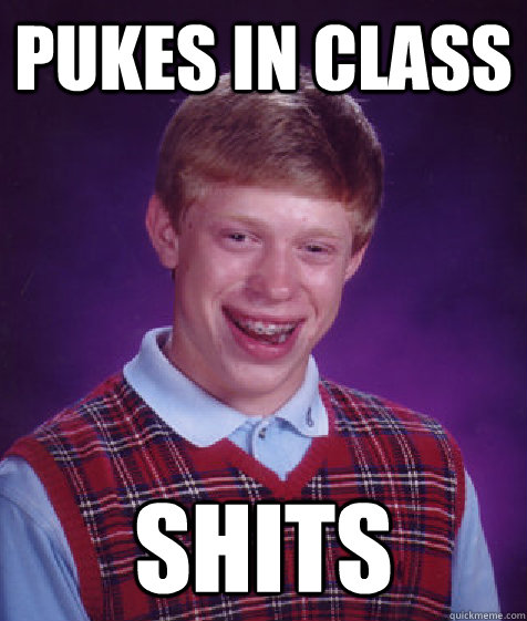 pukes in class shits - pukes in class shits  Bad Luck Brian