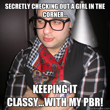 Secretly checking out a girl in the corner... Keeping it classy...with my PBR!  Oblivious Hipster