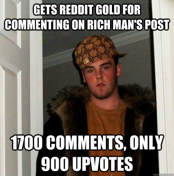 gets reddit gold for commenting on rich man's post 1700 comments, only 900 upvotes  Scumbag Steve