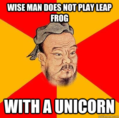 Wise man does not play leap frog with a unicorn - Wise man does not play leap frog with a unicorn  Confucius says