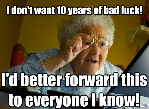 I don't want 10 years of bad luck! I'd better forward this  to everyone I know!  Grandma finds the Internet