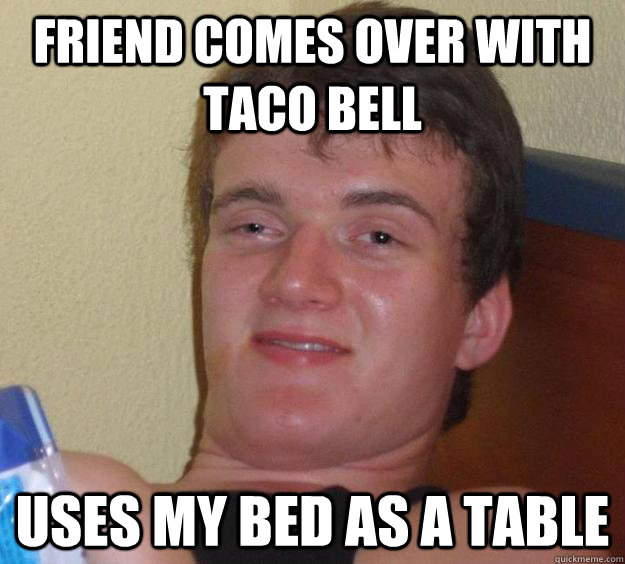 friend comes over with taco bell uses my bed as a table  10 Guy