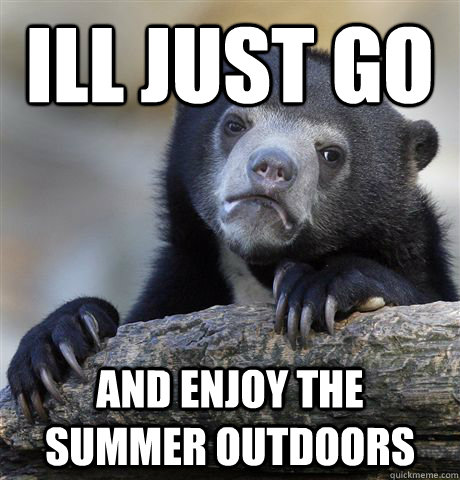 ill just go  and enjoy the summer outdoors - ill just go  and enjoy the summer outdoors  Confession Bear