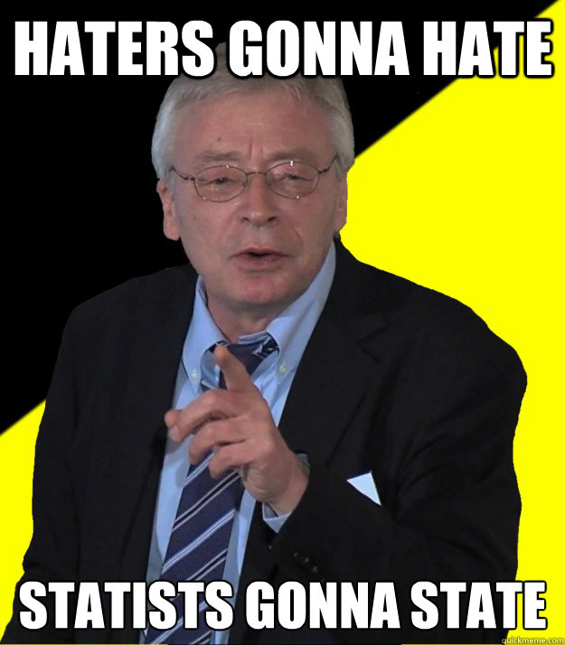 Haters Gonna Hate Statists gonna state  