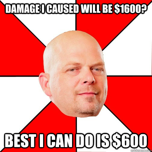 Damage I caused will be $1600? best i can do is $600 - Damage I caused will be $1600? best i can do is $600  Pawn Star