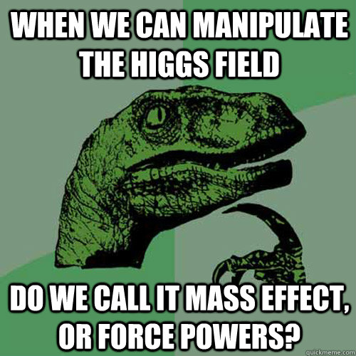 When we can manipulate the Higgs Field Do we call it MASS Effect, or Force Powers?  Philosoraptor