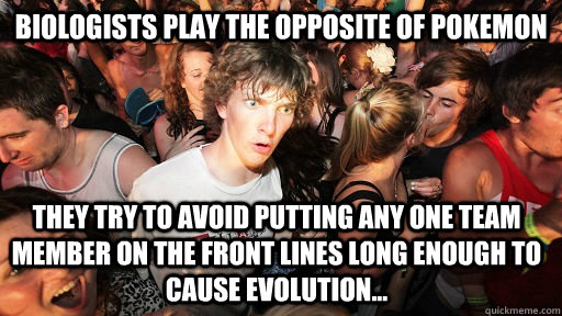 Biologists play the opposite of pokemon they try to avoid putting any one team member on the front lines long enough to cause evolution...   Sudden Clarity Clarence