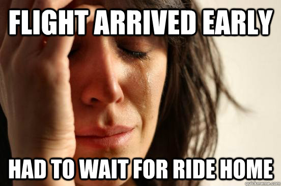 flight arrived early had to wait for ride home - flight arrived early had to wait for ride home  First World Problems