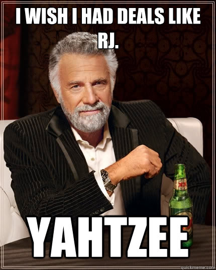 I wish I had deals like RJ. Yahtzee  The Most Interesting Man In The World