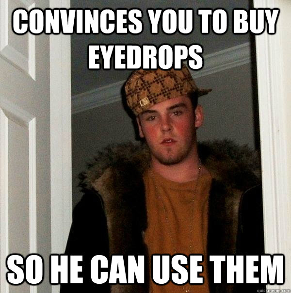 Convinces you to buy eyedrops so he can use them - Convinces you to buy eyedrops so he can use them  Scumbag Steve