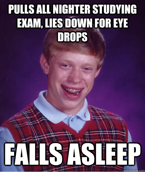 Pulls all nighter studying exam, lies down for eye drops falls asleep  Bad Luck Brian