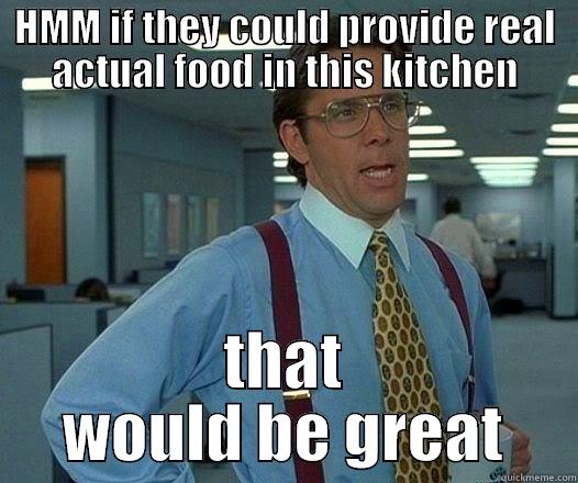 HMM IF THEY COULD PROVIDE REAL ACTUAL FOOD IN THIS KITCHEN THAT WOULD BE GREAT Office Space Lumbergh