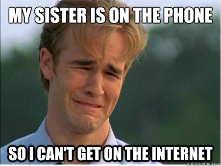 my sister is on the phone so i can't get on the internet  1990s Problems