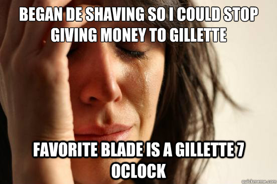 Began DE shaving so I could stop giving money to gillette Favorite blade is a gillette 7 oclock  First World Problems