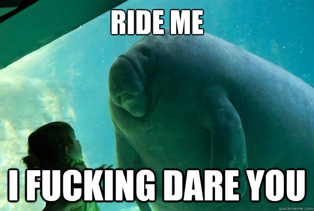 Ride me I fucking dare you - Ride me I fucking dare you  Overlord Manatee