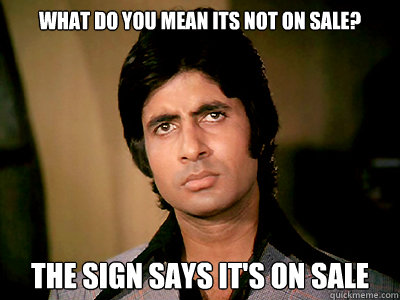 WHAT DO YOU MEAN ITS NOT ON SALE? THE SIGN SAYS IT'S ON SALE - WHAT DO YOU MEAN ITS NOT ON SALE? THE SIGN SAYS IT'S ON SALE  Angry Amitabh