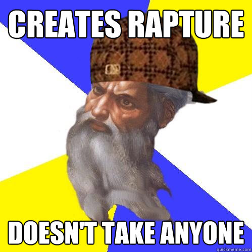 Creates Rapture Doesn't take anyone - Creates Rapture Doesn't take anyone  Scumbag Advice God