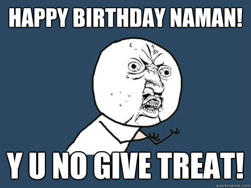 HAPPY BIRTHDAY NAMAN! y u no give treat!  Y U No