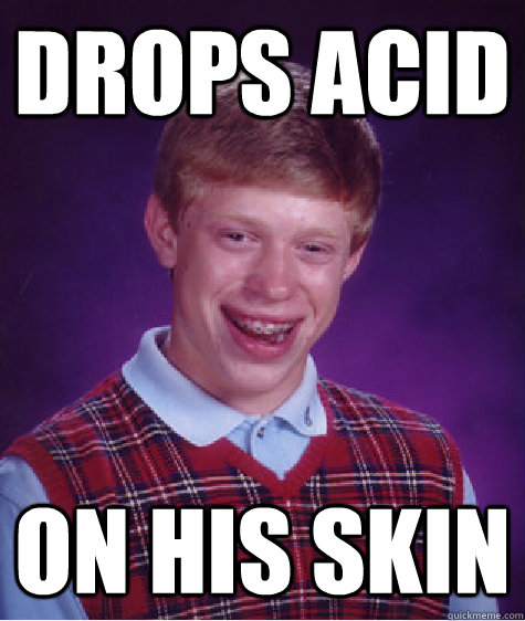 Drops Acid On his skin  Bad Luck Brian