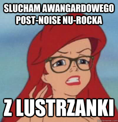 slucham awangardowego post-noise nu-rocka z lustrzanki  Hipster Ariel