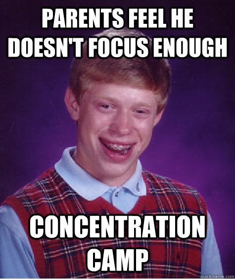 PARENTS FEEL HE DOESN'T FOCUS ENOUGH CONCENTRATION CAMP - PARENTS FEEL HE DOESN'T FOCUS ENOUGH CONCENTRATION CAMP  Bad Luck Brian