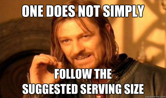 One Does Not Simply follow the
suggested serving size  Boromir