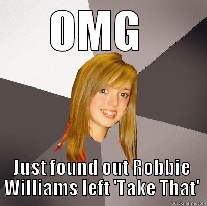 14 year old girl on my Facebook! - OMG  JUST FOUND OUT ROBBIE WILLIAMS LEFT 'TAKE THAT' Musically Oblivious 8th Grader