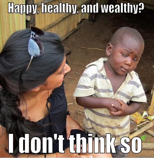 HAPPY, HEALTHY, AND WEALTHY? I DON'T THINK SO Skeptical Third World Kid