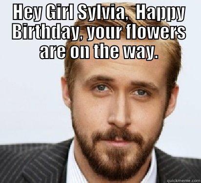 HEY GIRL SYLVIA,  HAPPY BIRTHDAY, YOUR FLOWERS ARE ON THE WAY.  Good Guy Ryan Gosling