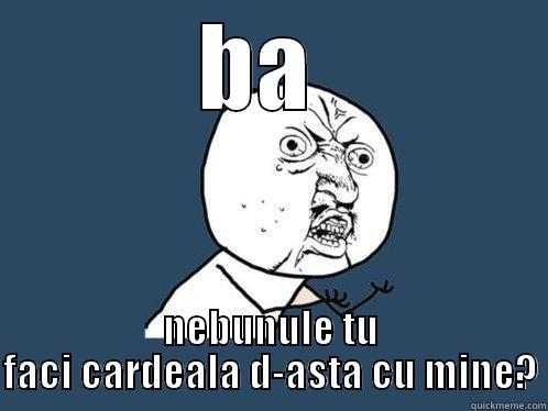 ba nebunule - BA  NEBUNULE TU FACI CARDEALA D-ASTA CU MINE? Y U No