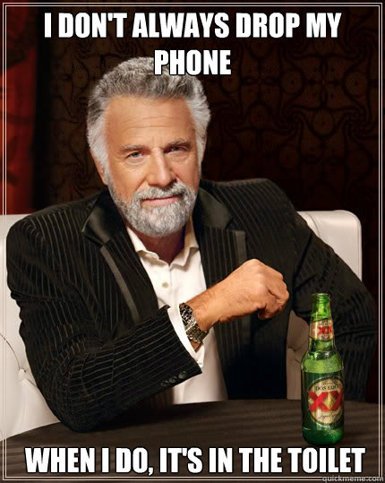 I don't always drop my phone  when i do, it's in the toilet  Dos Equis man