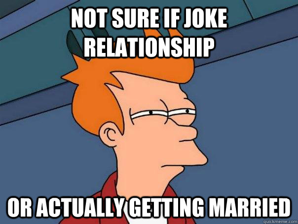 not sure if joke relationship or actually getting married - not sure if joke relationship or actually getting married  Futurama Fry