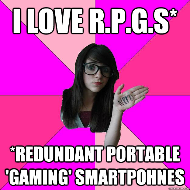 i love r.p.g.s* *redundant portable 'gaming' smartpohnes  Idiot Nerd Girl