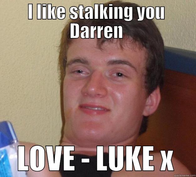 I LIKE STALKING YOU DARREN LOVE - LUKE X 10 Guy