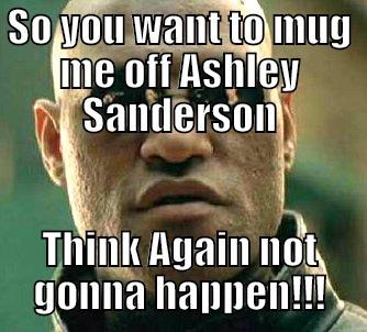 SO YOU WANT TO MUG ME OFF ASHLEY SANDERSON THINK AGAIN NOT GONNA HAPPEN!!! Matrix Morpheus