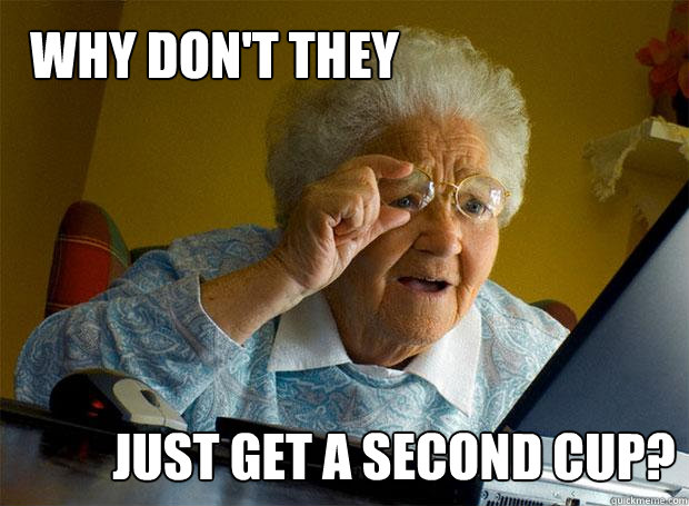 why don't they just get a second cup? - why don't they just get a second cup?  Grandma finds the Internet