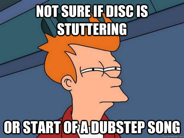 Not sure if disc is stuttering or start of a dubstep song  Futurama Fry