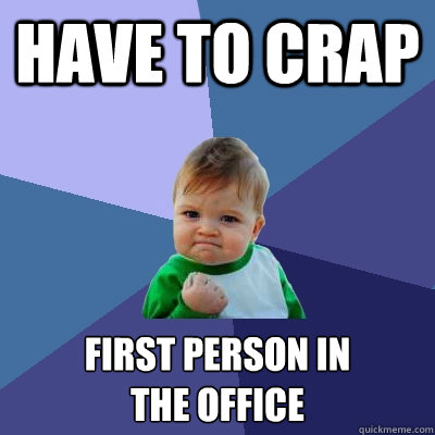 have to crap First person in 
the office  Success Kid